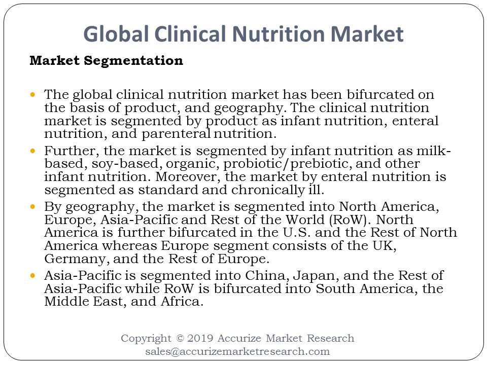 Global Clinical Nutrition Market Copyright © 2019 Accurize Market Research Market Segmentation The global clinical nutrition market has been bifurcated on the basis of product, and geography.