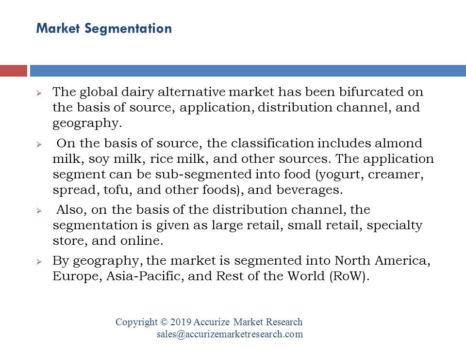 Market Segmentation Copyright © 2019 Accurize Market Research  The global dairy alternative market has been bifurcated on the basis of source, application, distribution channel, and geography.