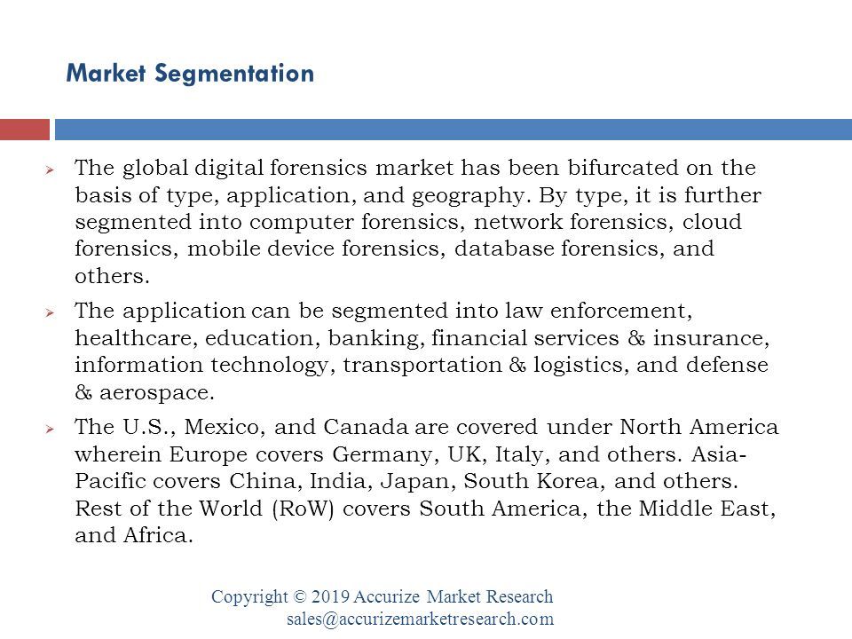 Market Segmentation Copyright © 2019 Accurize Market Research  The global digital forensics market has been bifurcated on the basis of type, application, and geography.