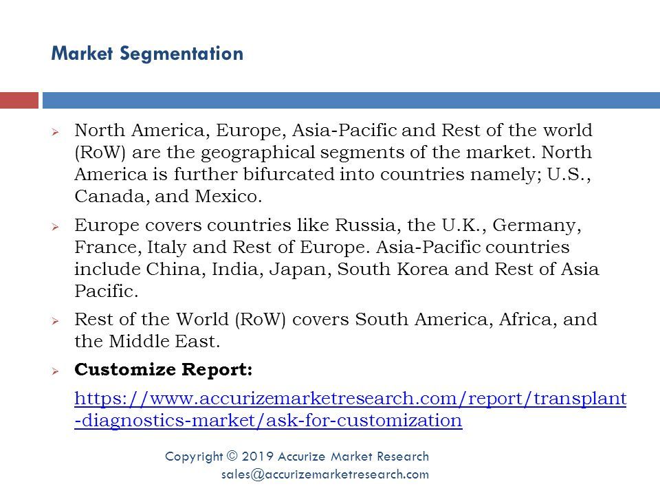 Market Segmentation Copyright © 2019 Accurize Market Research  North America, Europe, Asia-Pacific and Rest of the world (RoW) are the geographical segments of the market.