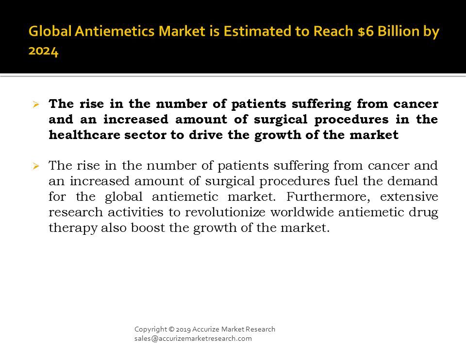  The rise in the number of patients suffering from cancer and an increased amount of surgical procedures in the healthcare sector to drive the growth of the market  The rise in the number of patients suffering from cancer and an increased amount of surgical procedures fuel the demand for the global antiemetic market.