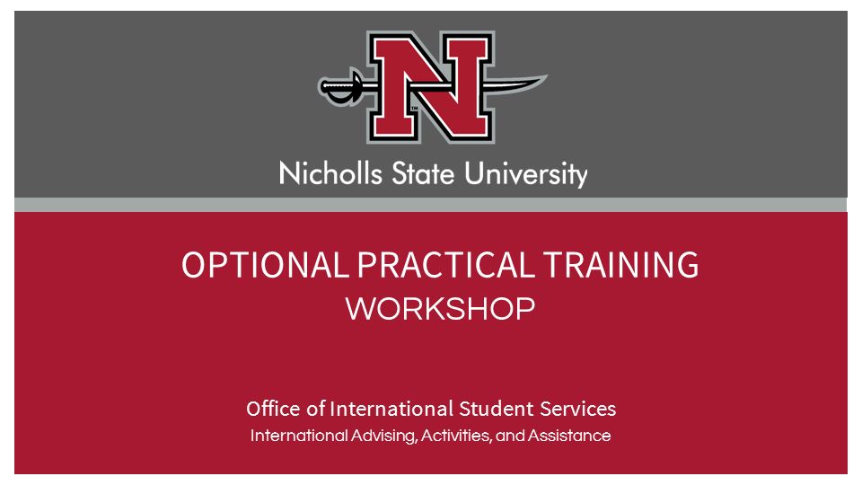 Office of International Student Services International Advising, Activities, and Assistance OPTIONAL PRACTICAL TRAINING WORKSHOP