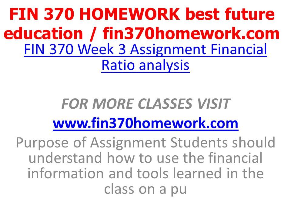 FIN 370 HOMEWORK best future education / fin370homework.com FIN 370 Week 3 Assignment Financial Ratio analysis FOR MORE CLASSES VISIT   Purpose of Assignment Students should understand how to use the financial information and tools learned in the class on a pu