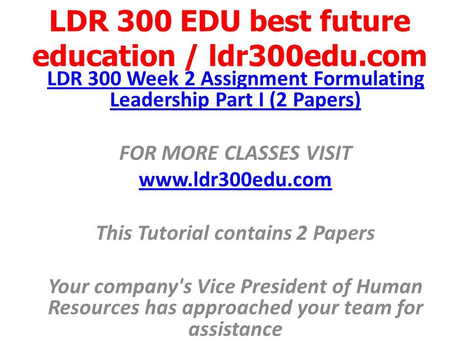LDR 300 EDU best future education / ldr300edu.com LDR 300 Week 2 Assignment Formulating Leadership Part I (2 Papers) FOR MORE CLASSES VISIT   This Tutorial contains 2 Papers Your company s Vice President of Human Resources has approached your team for assistance