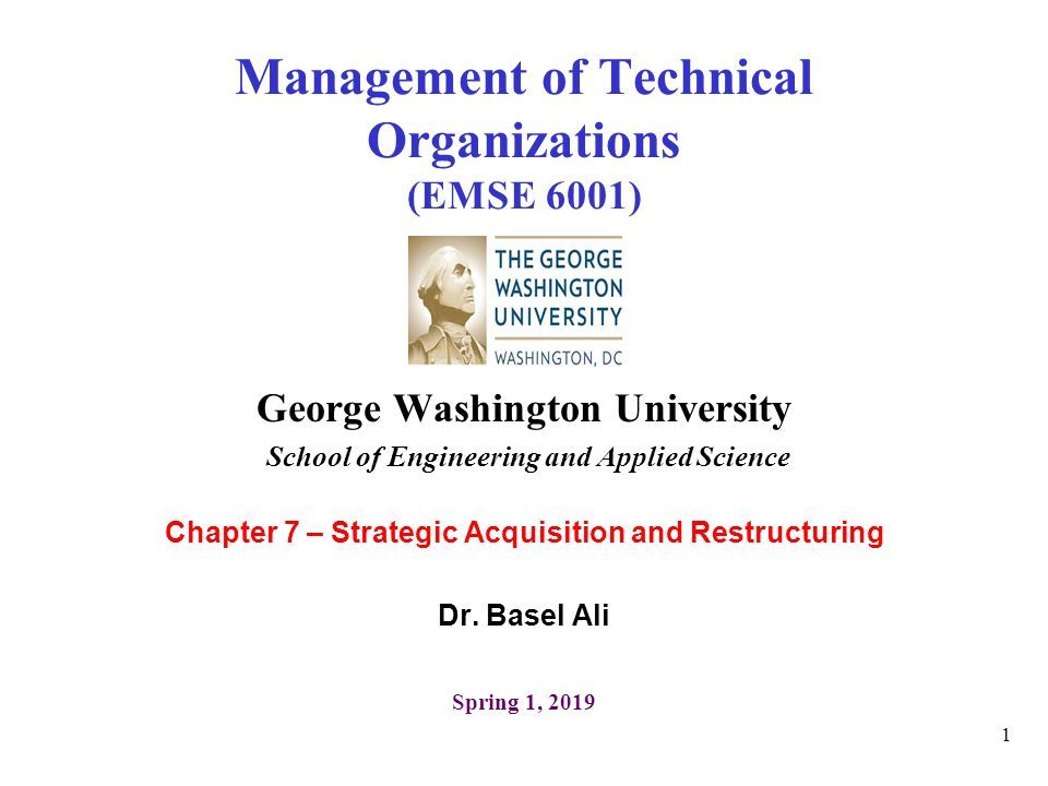 1 Management of Technical Organizations (EMSE 6001) George Washington University School of Engineering and Applied Science Chapter 7 – Strategic Acquisition and Restructuring Dr.