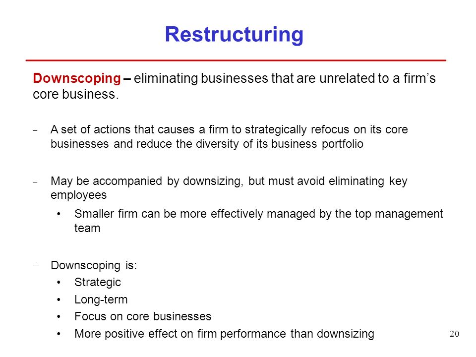 20 Restructuring Downscoping – eliminating businesses that are unrelated to a firm’s core business.