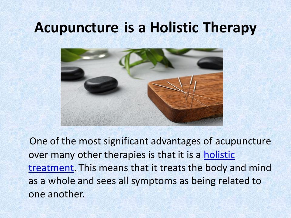 Acupuncture is a Holistic Therapy One of the most significant advantages of acupuncture over many other therapies is that it is a holistic treatment.