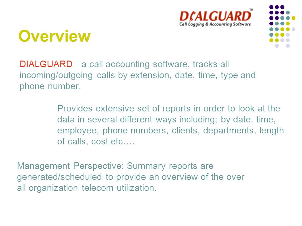 Overview DIALGUARD - a call accounting software, tracks all incoming/outgoing calls by extension, date, time, type and phone number.