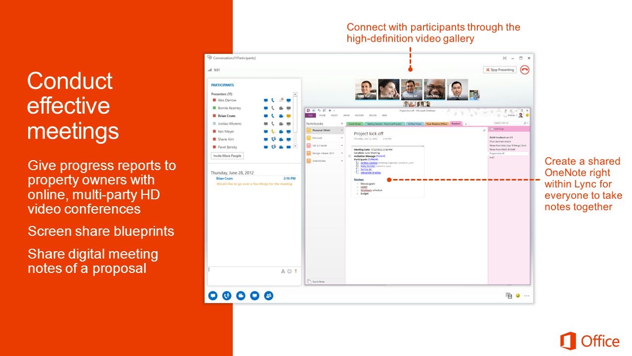 Connect with participants through the high-definition video gallery Create a shared OneNote right within Lync for everyone to take notes together Give progress reports to property owners with online, multi-party HD video conferences Screen share blueprints Share digital meeting notes of a proposal