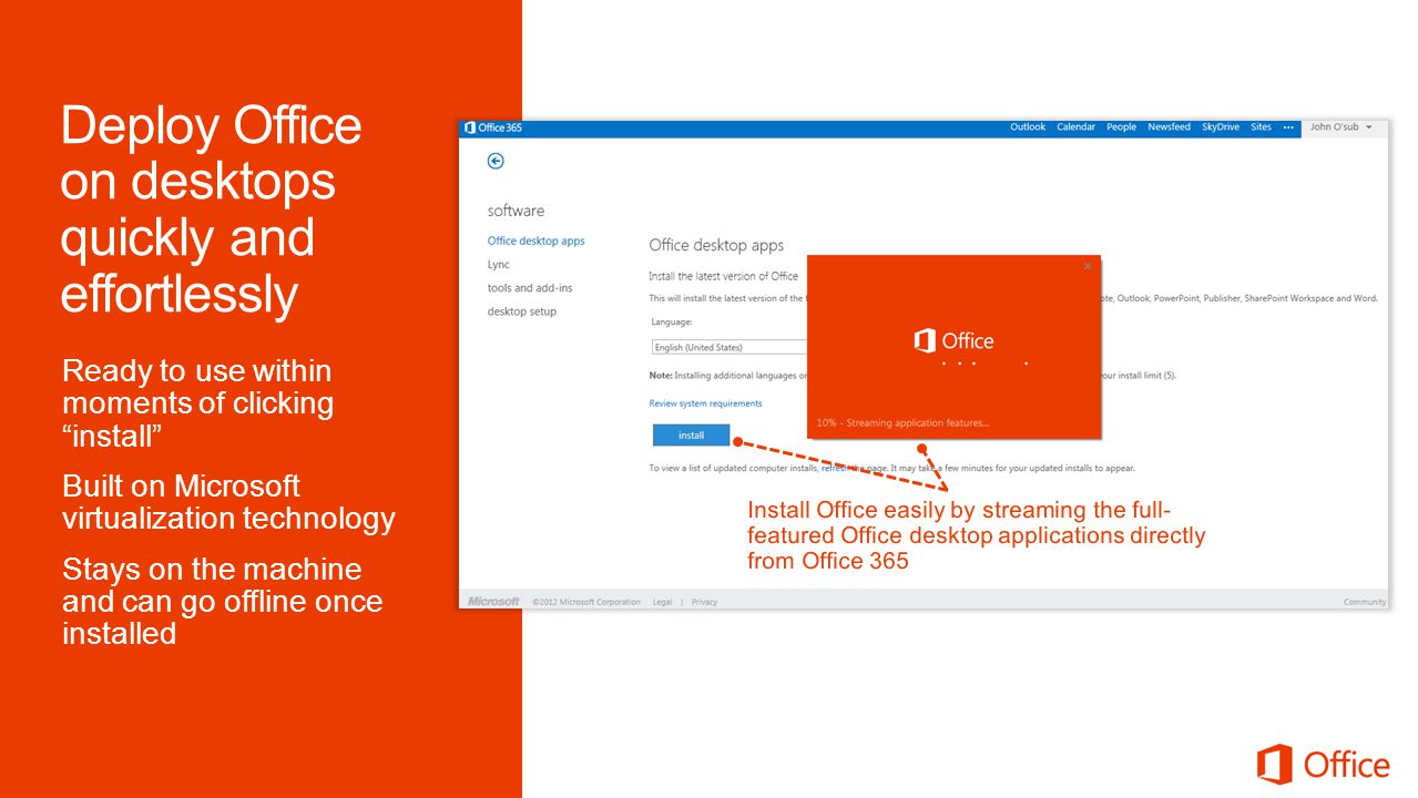 Ready to use within moments of clicking install Built on Microsoft virtualization technology Stays on the machine and can go offline once installed Install Office easily by streaming the full- featured Office desktop applications directly from Office 365