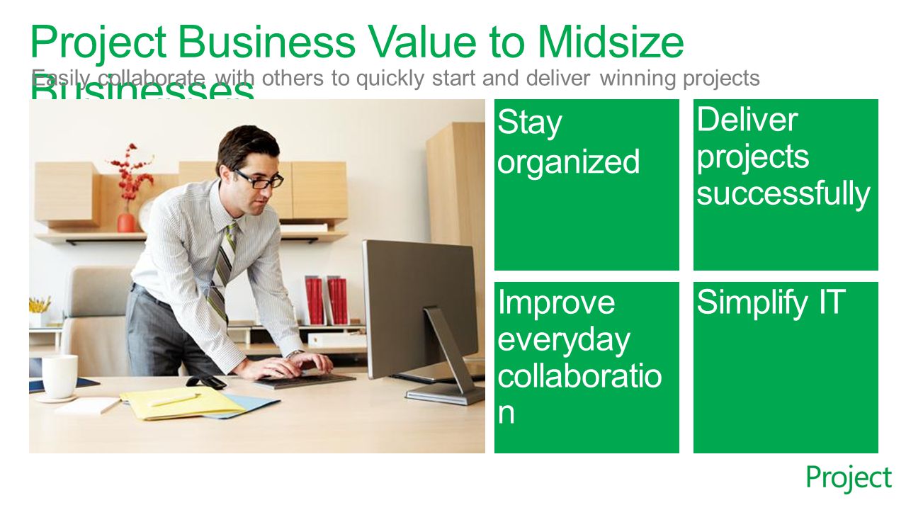 Project Business Value to Midsize Businesses Easily collaborate with others to quickly start and deliver winning projects