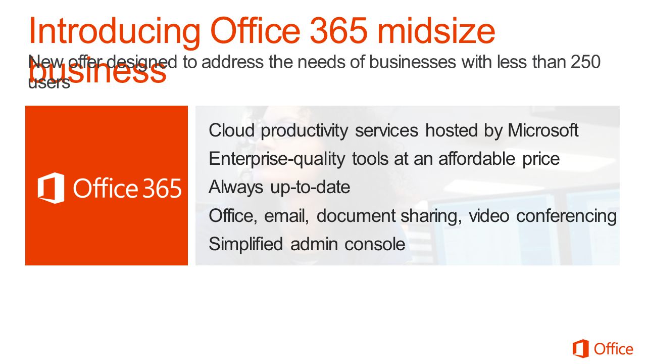 Cloud productivity services hosted by Microsoft Enterprise-quality tools at an affordable price Always up-to-date Office,  , document sharing, video conferencing Simplified admin console