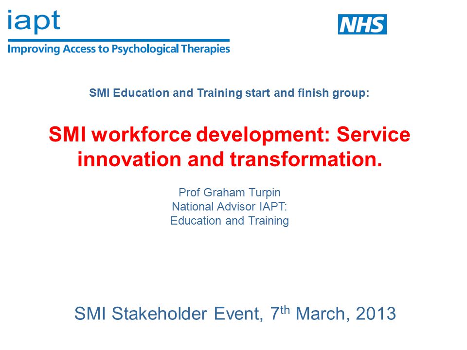 SMI Stakeholder Event, 7 th March, 2013 SMI Education and Training start and finish group: SMI workforce development: Service innovation and transformation.