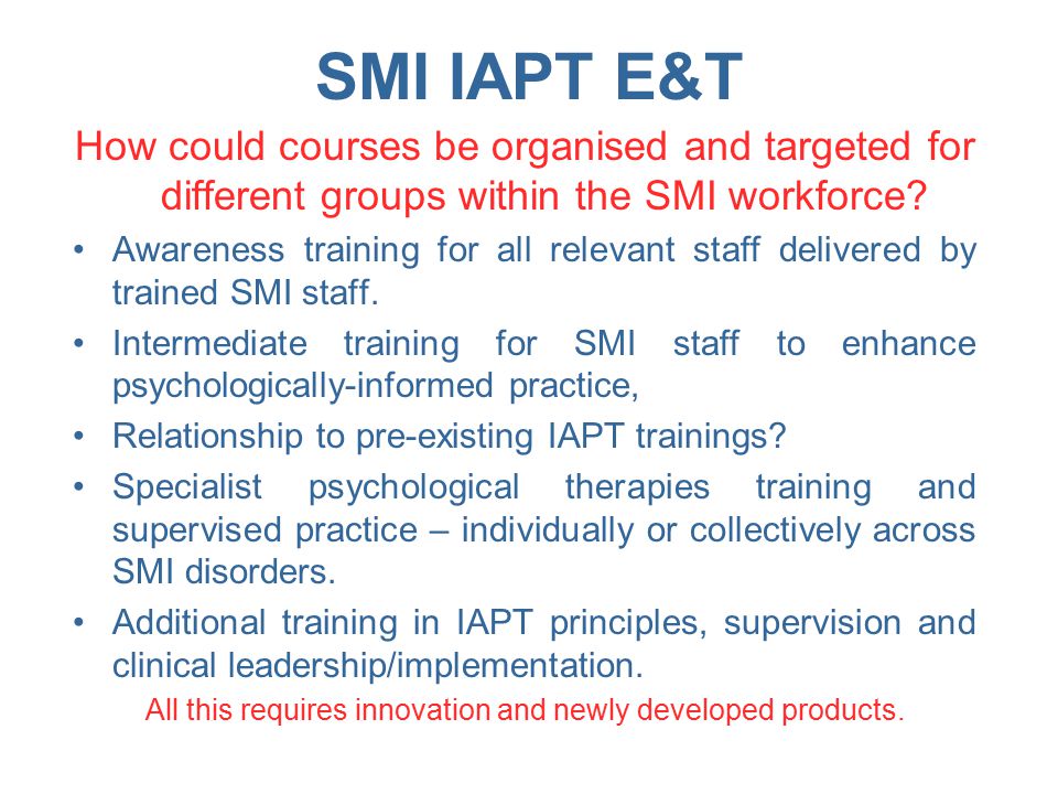 SMI IAPT E&T How could courses be organised and targeted for different groups within the SMI workforce.