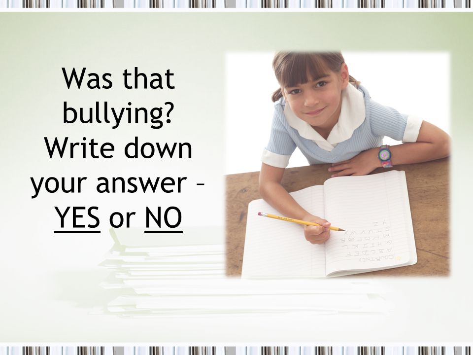 Was that bullying Write down your answer – YES or NO