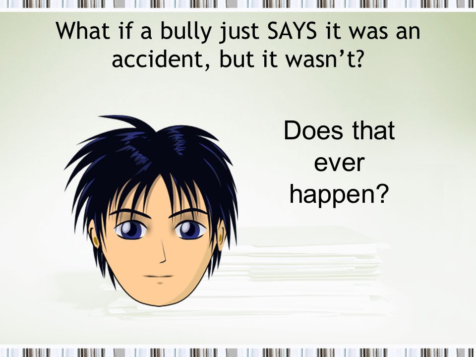 What if a bully just SAYS it was an accident, but it wasn’t Does that ever happen