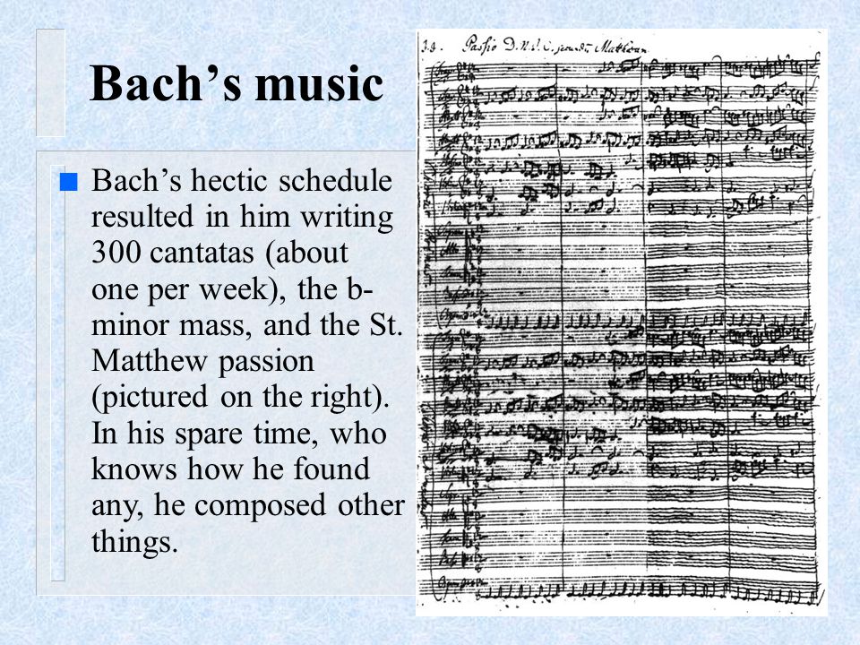 n Bach’s hectic schedule resulted in him writing 300 cantatas (about one per week), the b- minor mass, and the St.