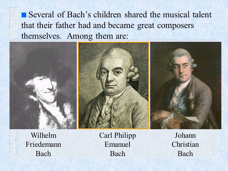 n Several of Bach’s children shared the musical talent that their father had and became great composers themselves.