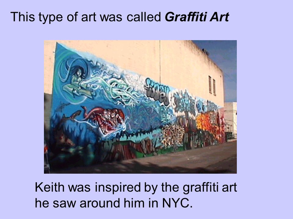 This type of art was called Graffiti Art Keith was inspired by the graffiti art he saw around him in NYC.