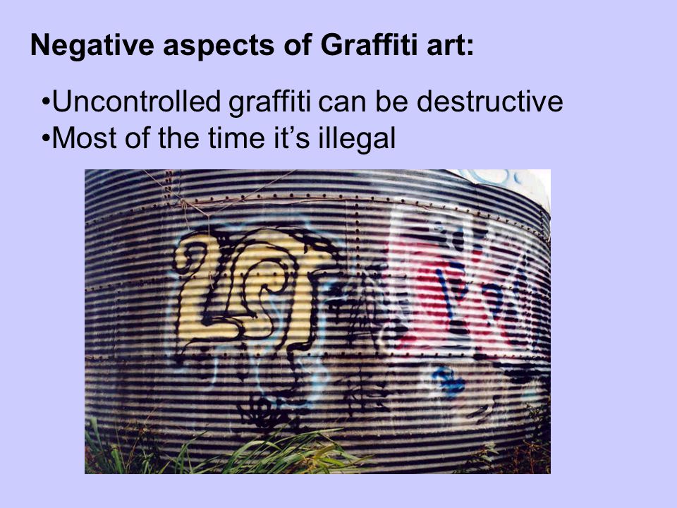 Negative aspects of Graffiti art: Uncontrolled graffiti can be destructive Most of the time it’s illegal