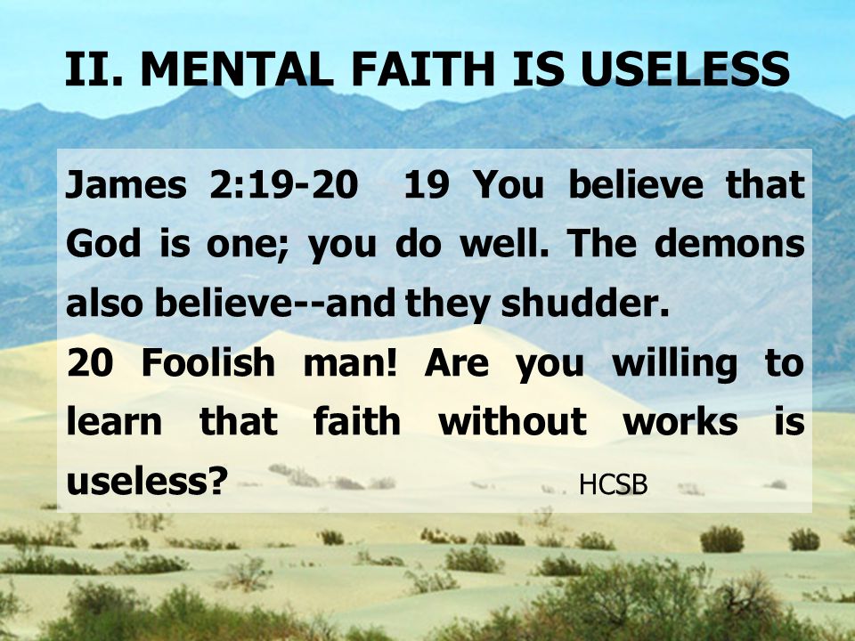 II. MENTAL FAITH IS USELESS James 2: You believe that God is one; you do well.
