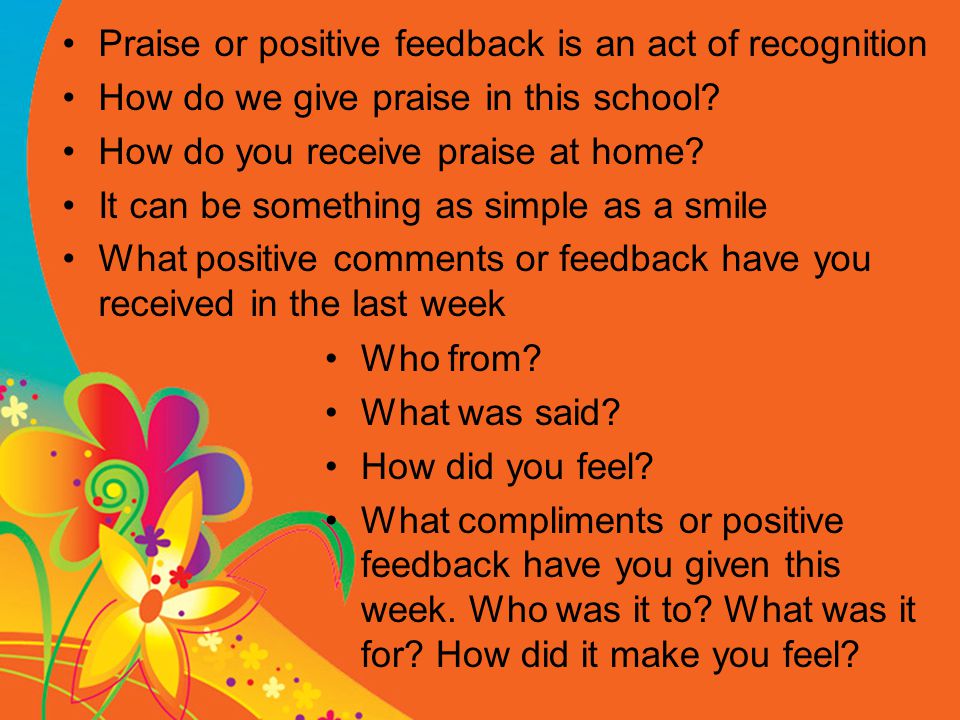 Praise or positive feedback is an act of recognition How do we give praise in this school.