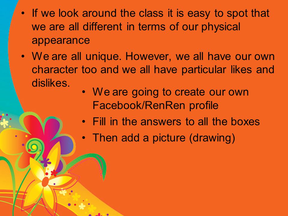 If we look around the class it is easy to spot that we are all different in terms of our physical appearance We are all unique.