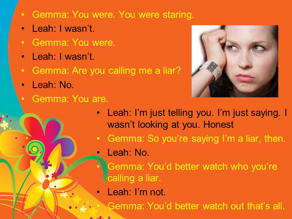 Gemma: You were. You were staring. Leah: I wasn’t.