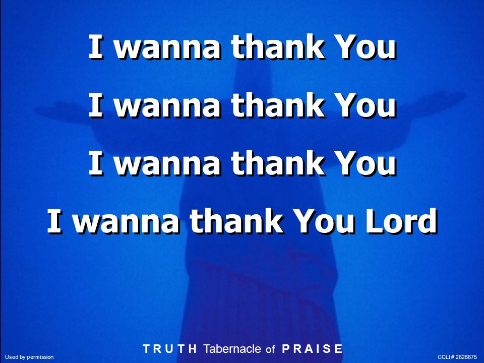 I wanna thank You I wanna thank You I wanna thank You I wanna thank You Lord T R U T H Tabernacle of P R A I S E Used by permission CCLI #