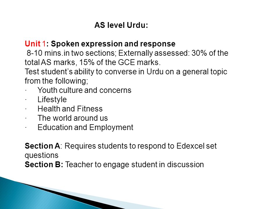 AS level Urdu: Unit 1: Spoken expression and response 8-10 mins.in two sections; Externally assessed: 30% of the total AS marks, 15% of the GCE marks.