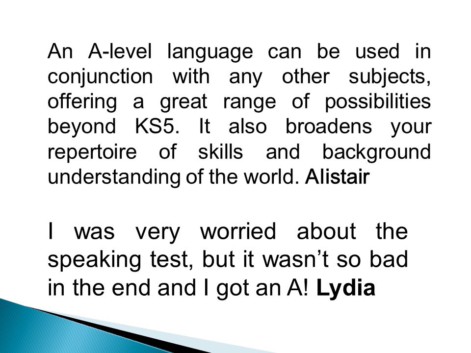 An A-level language can be used in conjunction with any other subjects, offering a great range of possibilities beyond KS5.
