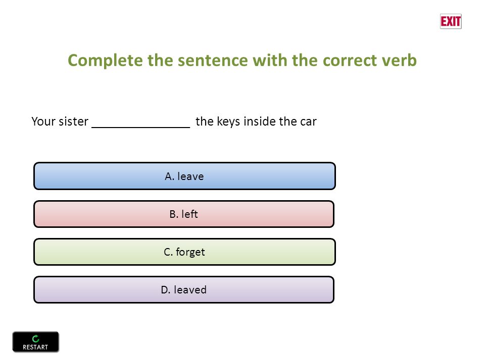 Complete the sentence with the correct verb Your sister _______________ the keys inside the car A.