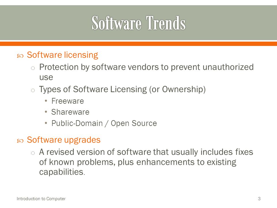  Software licensing o Protection by software vendors to prevent unauthorized use o Types of Software Licensing (or Ownership) Freeware Shareware Public-Domain / Open Source  Software upgrades o A revised version of software that usually includes fixes of known problems, plus enhancements to existing capabilities.
