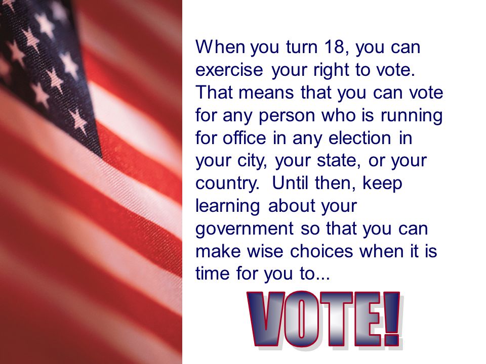 When you turn 18, you can exercise your right to vote.