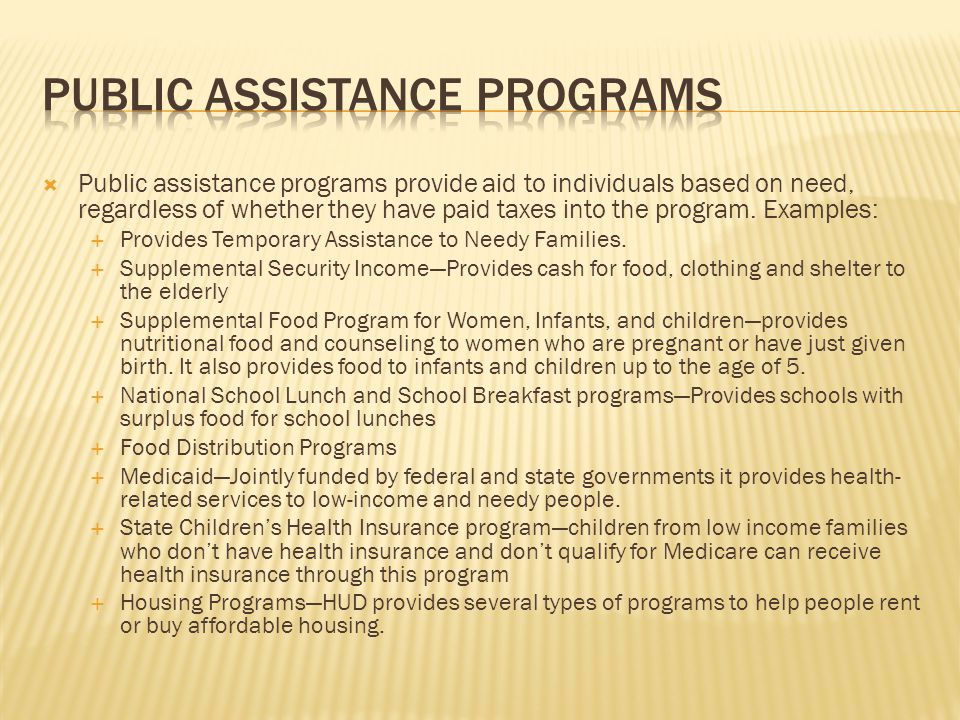 Public assistance programs provide aid to individuals based on need, regardless of whether they have paid taxes into the program.
