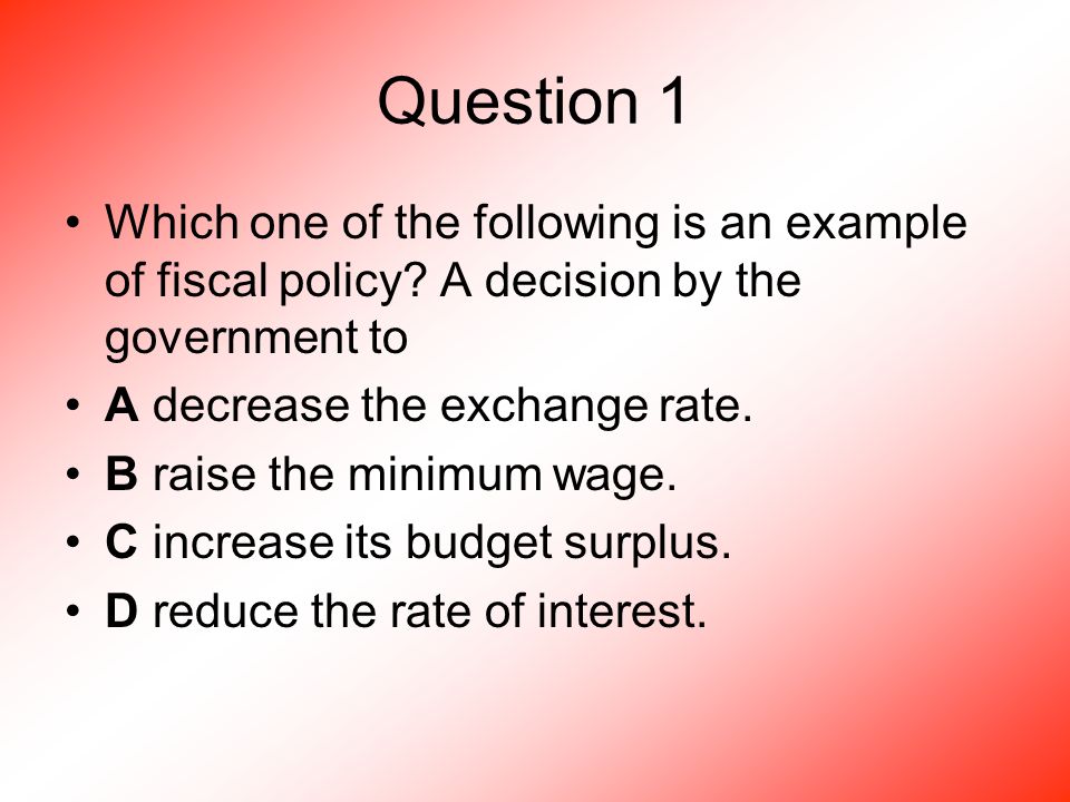 Question 1 Which one of the following is an example of fiscal policy.