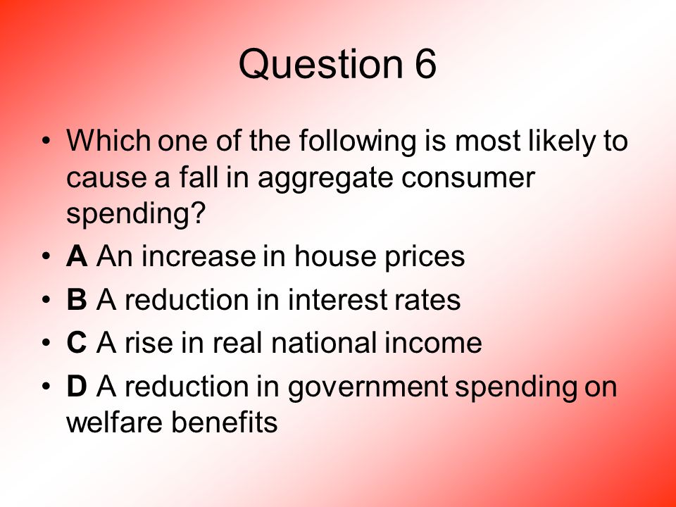 Question 6 Which one of the following is most likely to cause a fall in aggregate consumer spending.