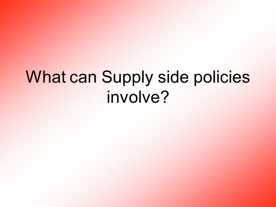 What can Supply side policies involve