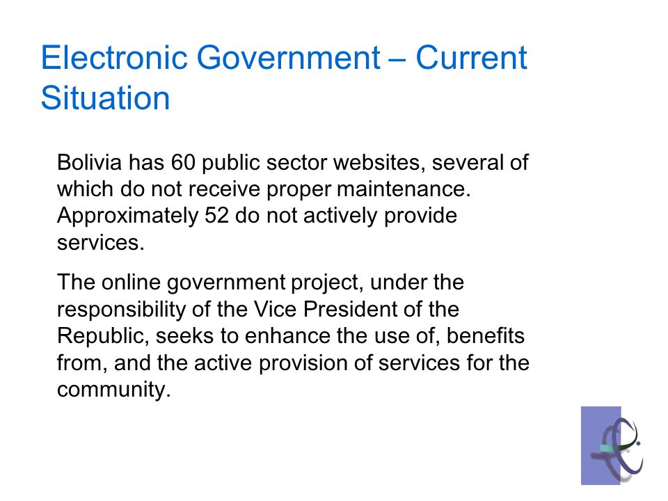 Electronic Government – Current Situation Bolivia has 60 public sector websites, several of which do not receive proper maintenance.