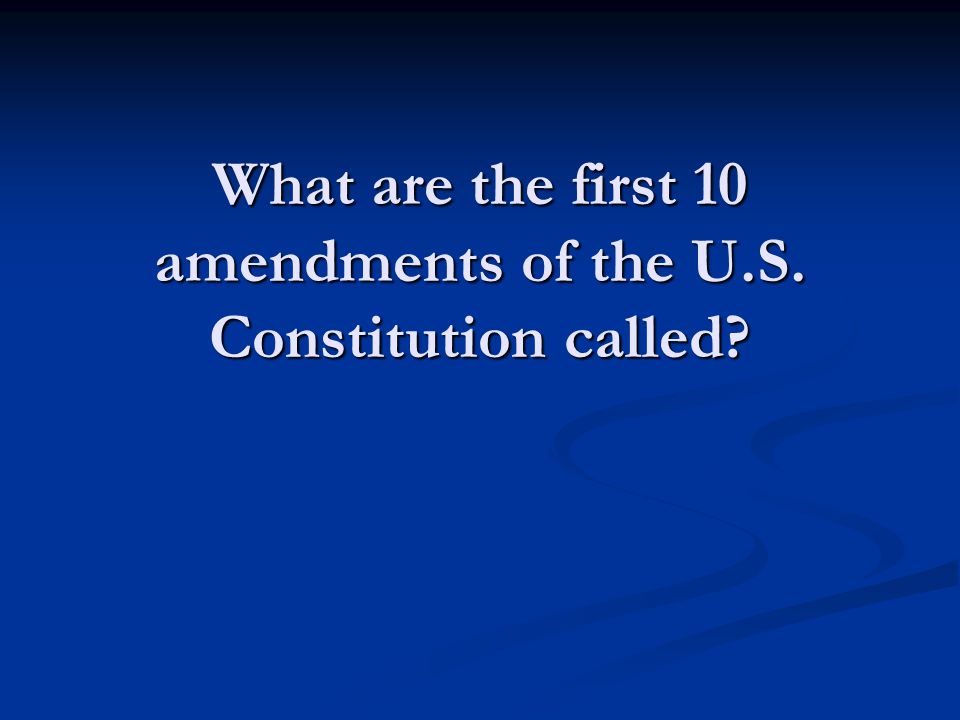 What are the first 10 amendments of the U.S. Constitution called