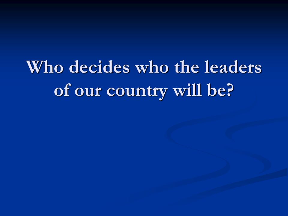 Who decides who the leaders of our country will be