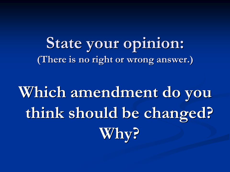 State your opinion: (There is no right or wrong answer.) Which amendment do you think should be changed.