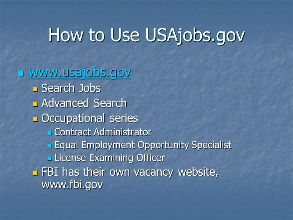 How to Use USAjobs.gov Search Jobs Search Jobs Advanced Search Advanced Search Occupational series Occupational series Contract Administrator Contract Administrator Equal Employment Opportunity Specialist Equal Employment Opportunity Specialist License Examining Officer License Examining Officer FBI has their own vacancy website,   FBI has their own vacancy website,