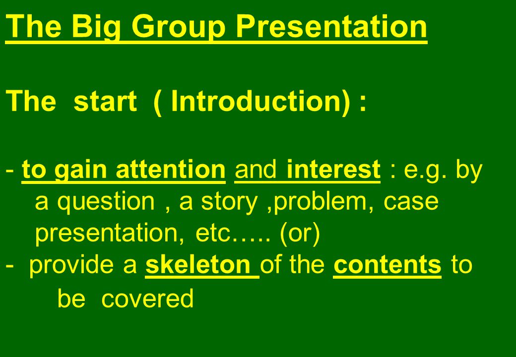 The Big Group Presentation The start ( Introduction) : - to gain attention and interest : e.g.