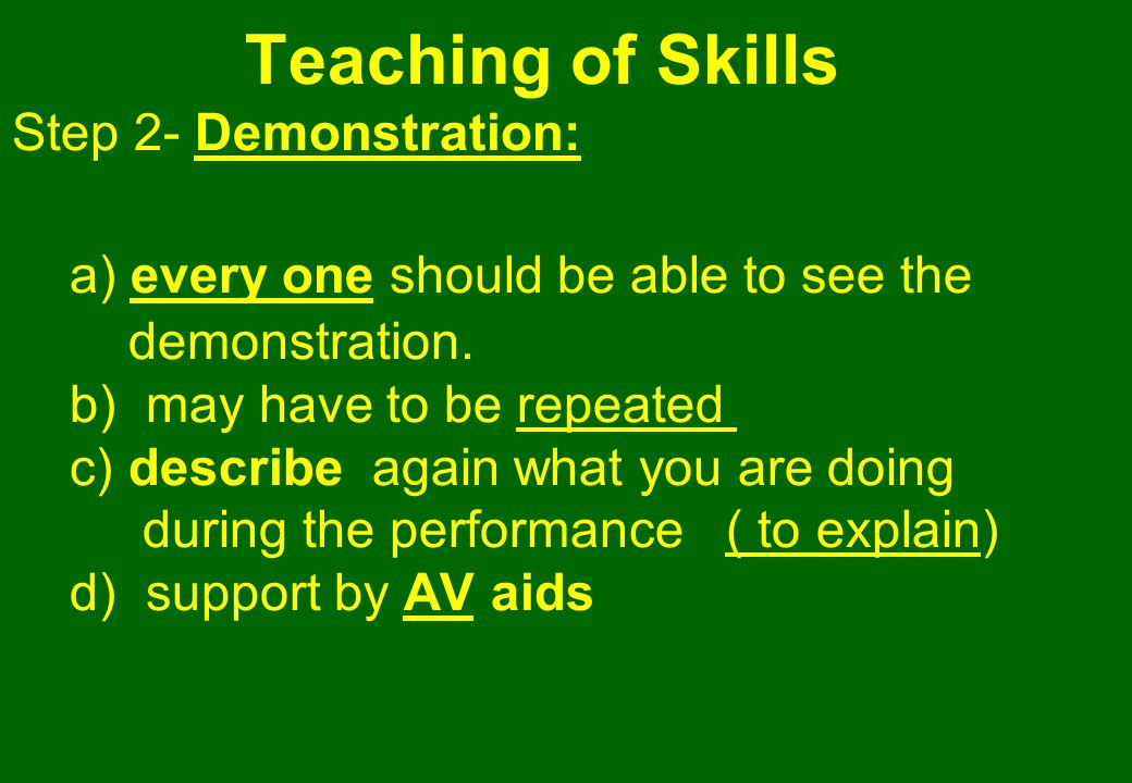 Teaching of Skills Step 2- Demonstration: a) every one should be able to see the demonstration.