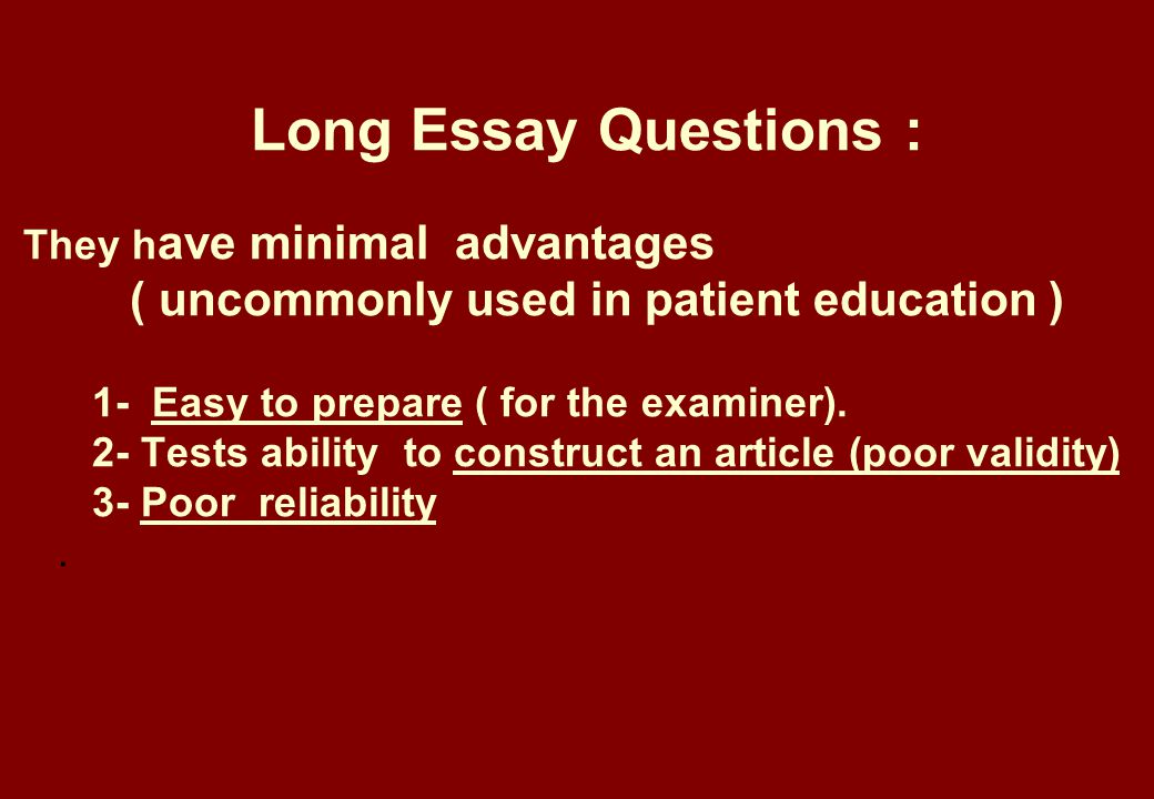 Long Essay Questions : They h ave minimal advantages ( uncommonly used in patient education ) 1- Easy to prepare ( for the examiner).