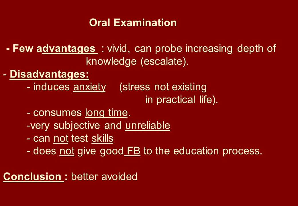 Oral Examination - Few advantages : vivid, can probe increasing depth of knowledge (escalate).