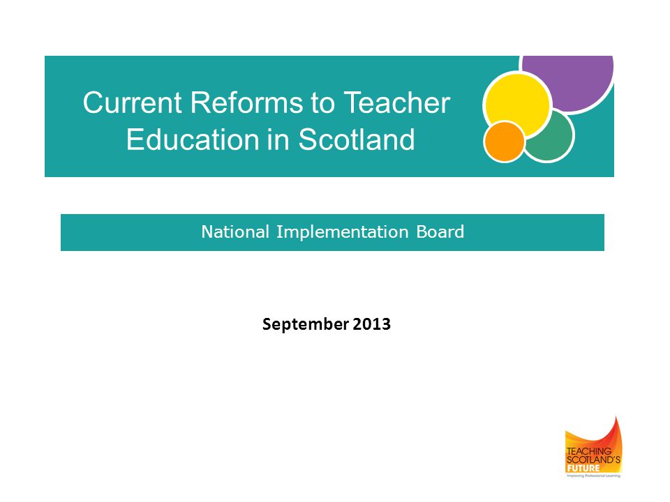 September 2013 Current Reforms to Teacher Education in Scotland National Implementation Board