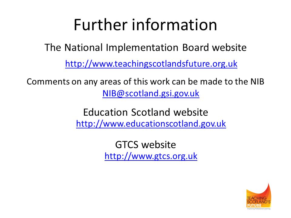 Further information The National Implementation Board website   Comments on any areas of this work can be made to the NIB  Education Scotland website     GTCS website