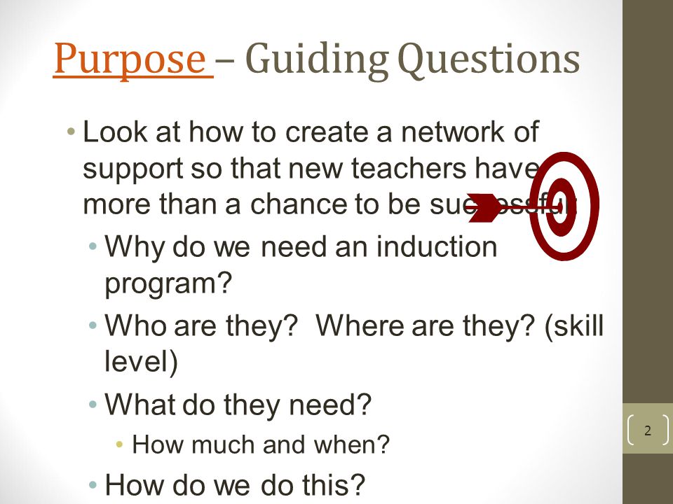 Purpose Purpose – Guiding Questions Look at how to create a network of support so that new teachers have more than a chance to be successful: Why do we need an induction program.